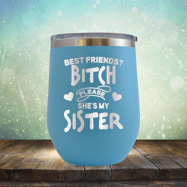 Best Friends? Bitch Please She&#39;s My Sister - Stemless Wine Cup