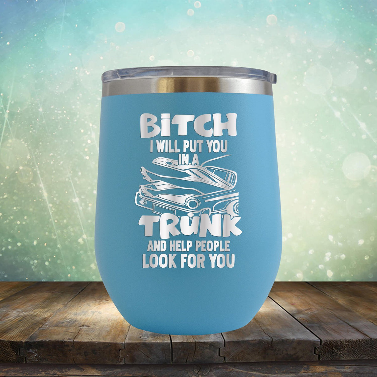 Bitch I Will Put You in A Trunk and Help People Look For You - Stemless Wine Cup