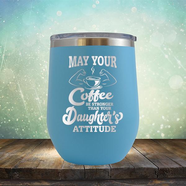 May Your Coffee Be Stronger Than Your Daughter&#39;s Attitude - Stemless Wine Cup