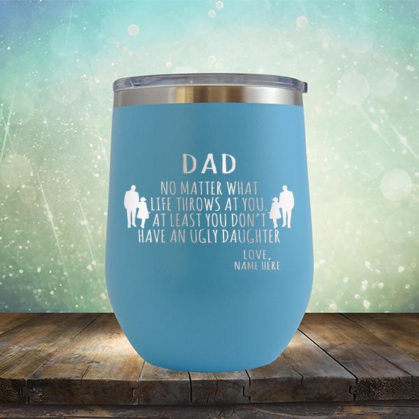 Dad No Matter What Life Throws At You At Least You Don&#39;t Have An Ugly Daughter - Stemless Wine Cup