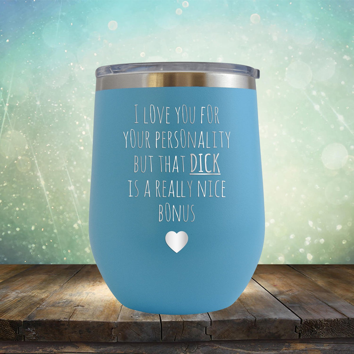 I Love You for Your Personality But That Dick Is A Really Nice Bonus - Stemless Wine Cup