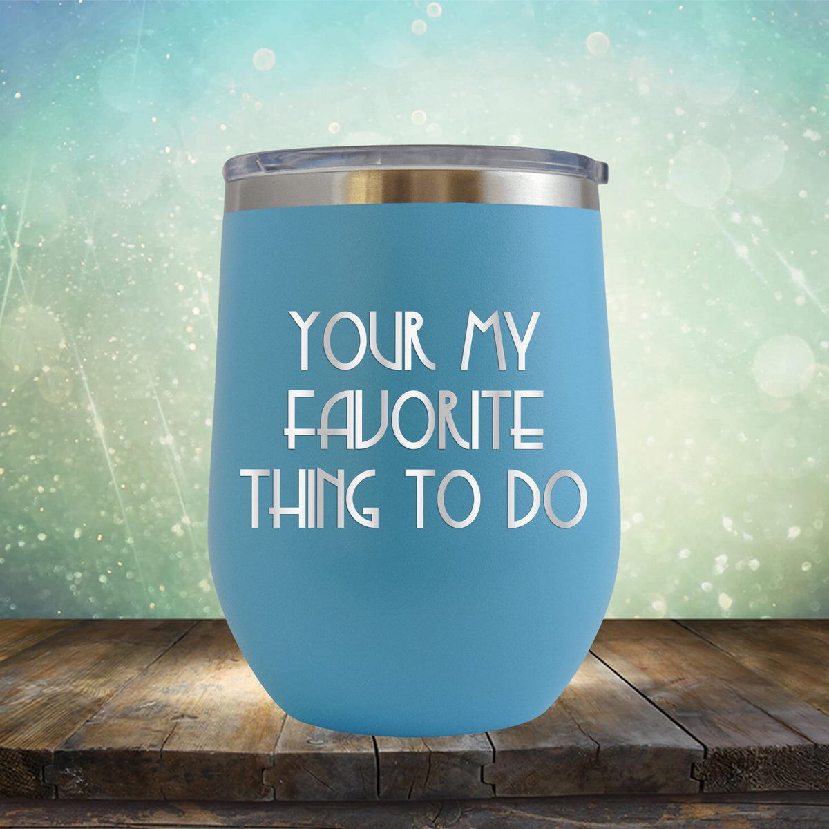 Your My Favorite Thing To Do - Stemless Wine Cup