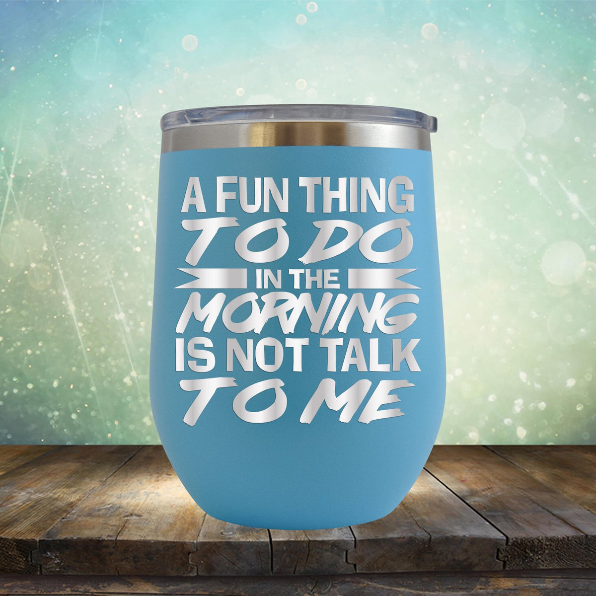 A Fun Thing To Do in The Morning is Not Talk To Me - Stemless Wine Cup