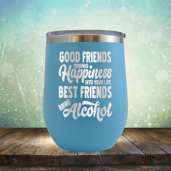 Good Friends Bring Happiness into Your Life Best Friends Bring Alcohol - Stemless Wine Cup