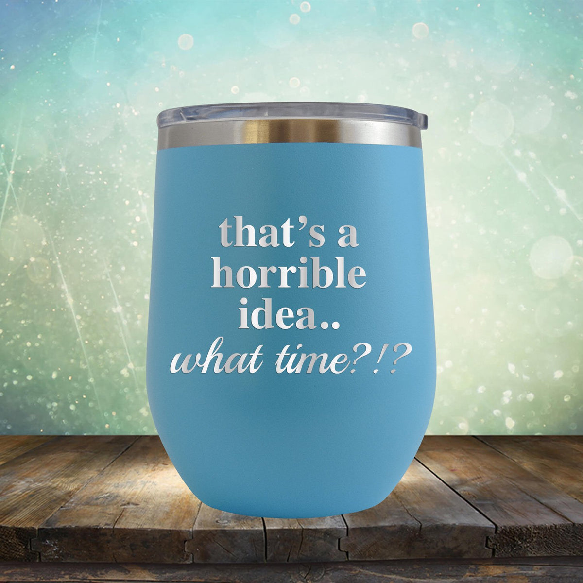 That&#39;s A Horrible Idea.. What Time? - Stemless Wine Cup