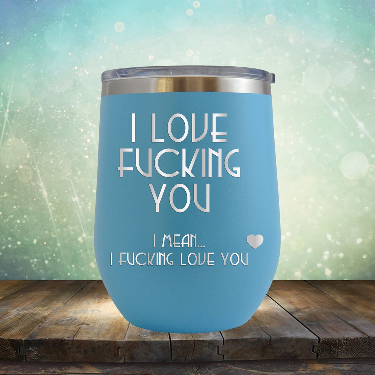 I Love Fucking You I Mean I Fucking Love You - Stemless Wine Cup