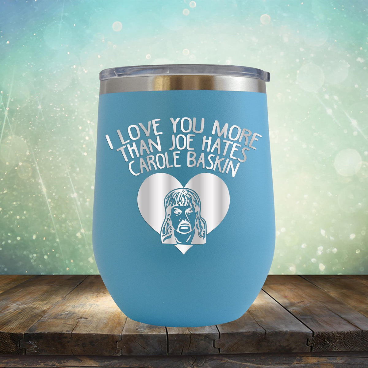 I Love Your More Than Joe Hates Carole Baskin - Stemless Wine Cup
