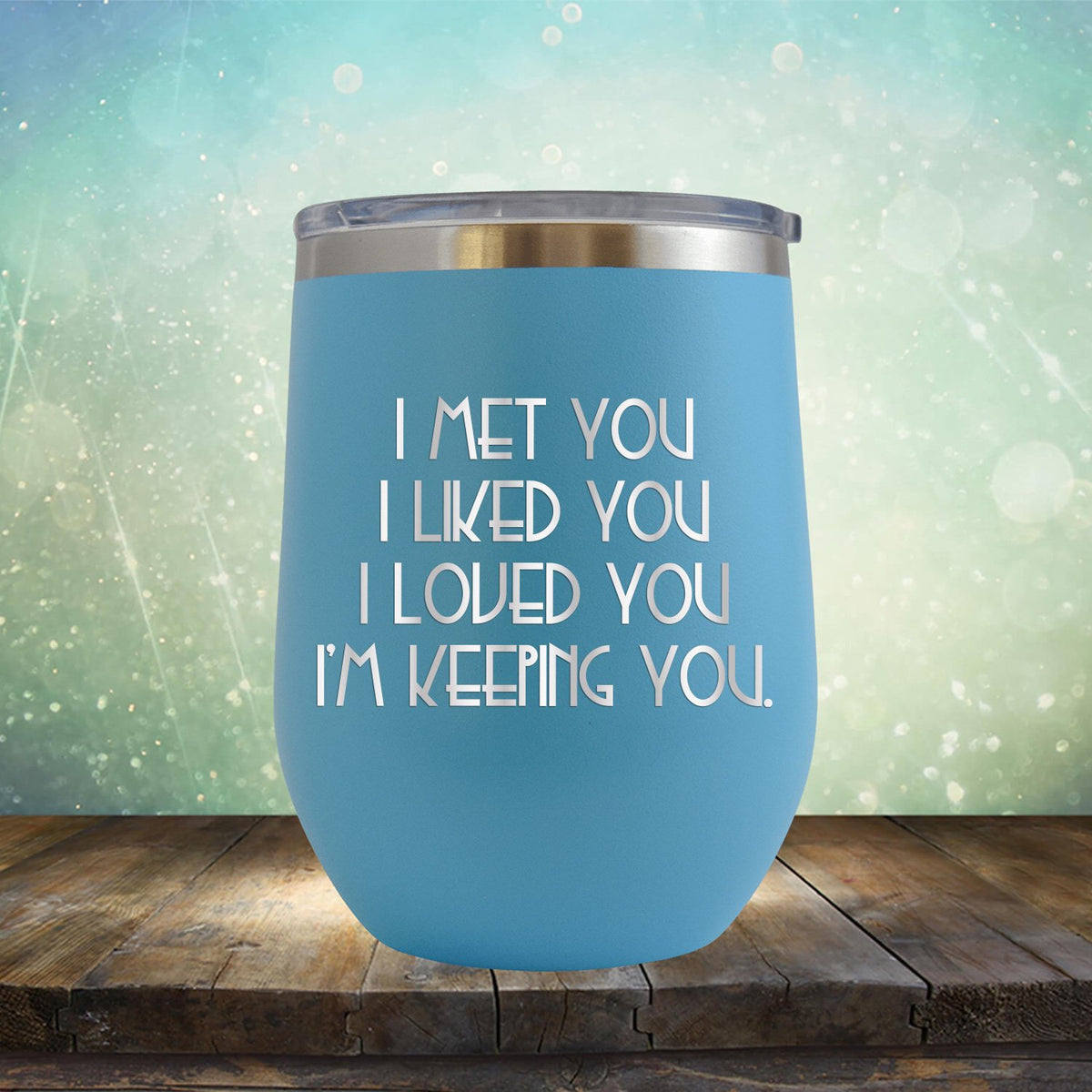 I Met You I Liked You I Loved You I&#39;m Keeping You - Stemless Wine Cup