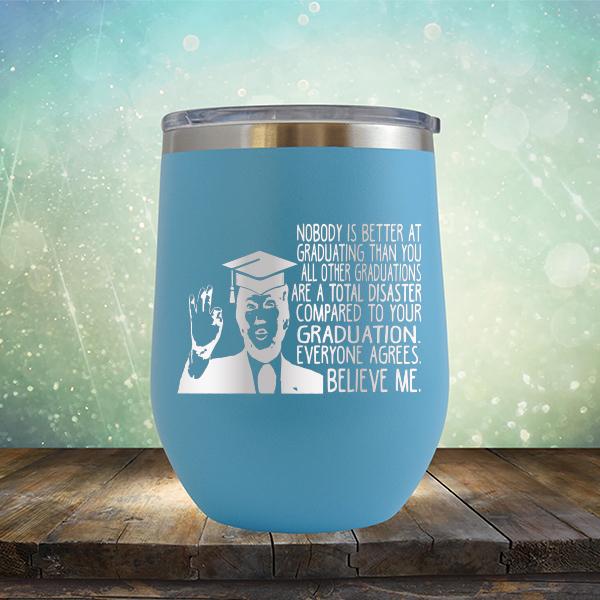 Nobody is Better At Graduating Than You All Other Graduations Are A Total Disaster Compared to Your Graduation - Stemless Wine Cup