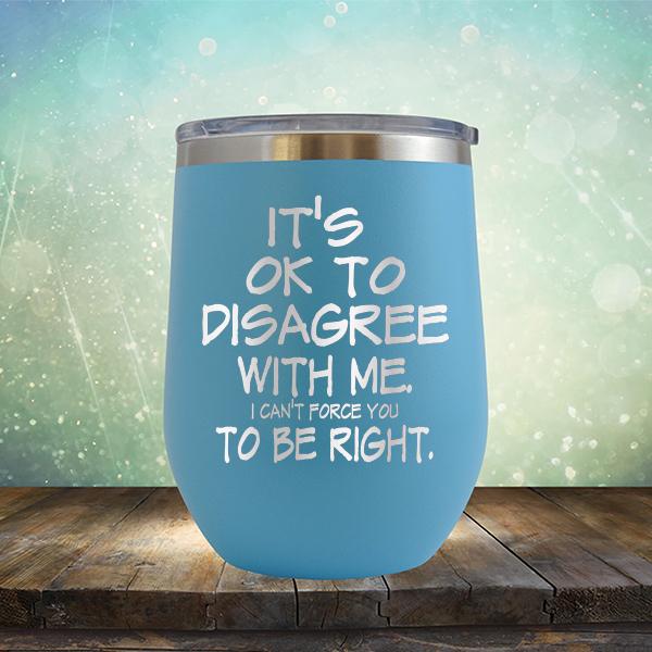 It's OK To Disagree With Me I Can't Force You To Be Right - Stemless Wine Cup