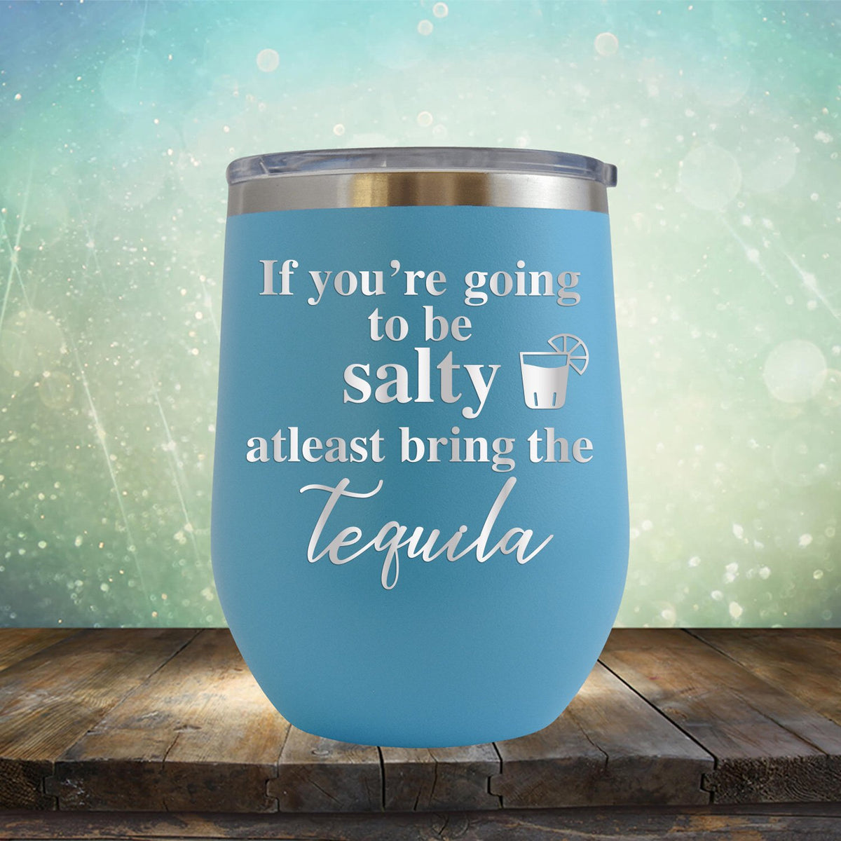 If You&#39;re Going to be Salty At Least Bring the Tequila - Stemless Wine Cup
