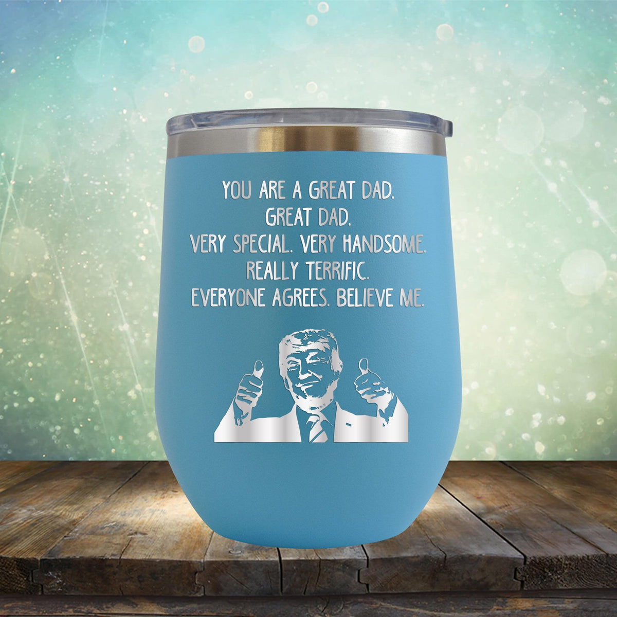 Trump You Are A Great Dad. Very Special. Very Handsome. Really Terrific. Everyone Agrees. Believe Me - Stemless Wine Cup