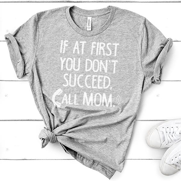 If At First You Don&#39;t Succeed Call Mom - Short Sleeve Tee Shirt