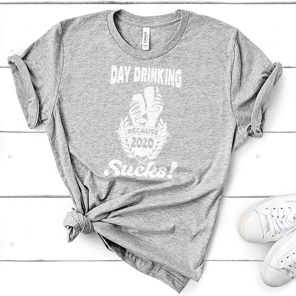Day Drinking Because 2020 Sucks! - Short Sleeve Tee Shirt