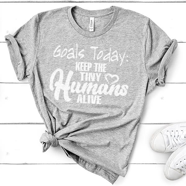 Goals Today: Keep The Tiny Humans Alive - Short Sleeve Tee Shirt
