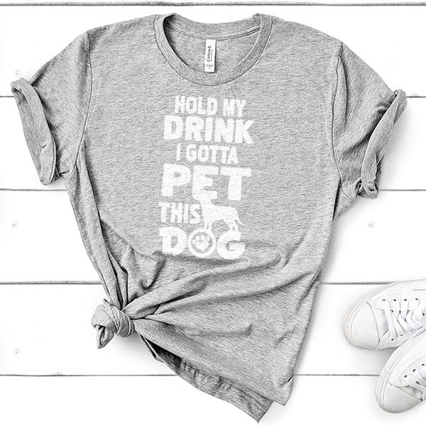 Hold My Drink I Gotta Pet This Dog - Short Sleeve Tee Shirt