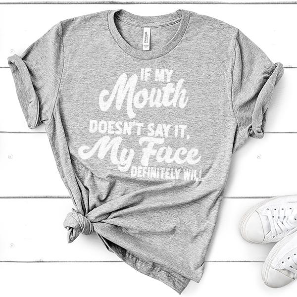 If My Mouth Doesn&#39;t Say It, My Face Definitely Will - Short Sleeve Tee Shirt
