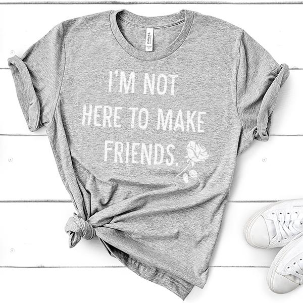 I&#39;m Not Here To Make Friends - Short Sleeve Tee Shirt