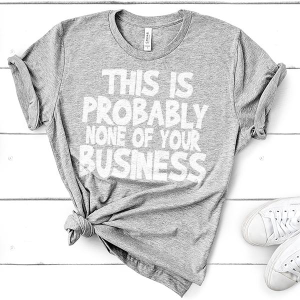 This is Probably None of Your Business - Short Sleeve Tee Shirt