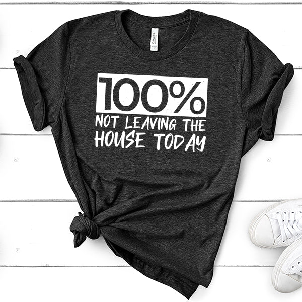 100% Not Leaving The House Today - Short Sleeve Tee Shirt