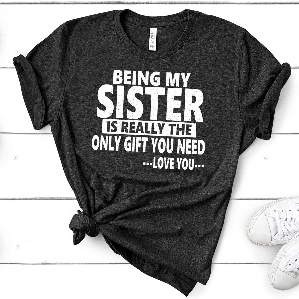 Being My Sister is Really The Only Gift You Need...Love You... - Short Sleeve Tee Shirt
