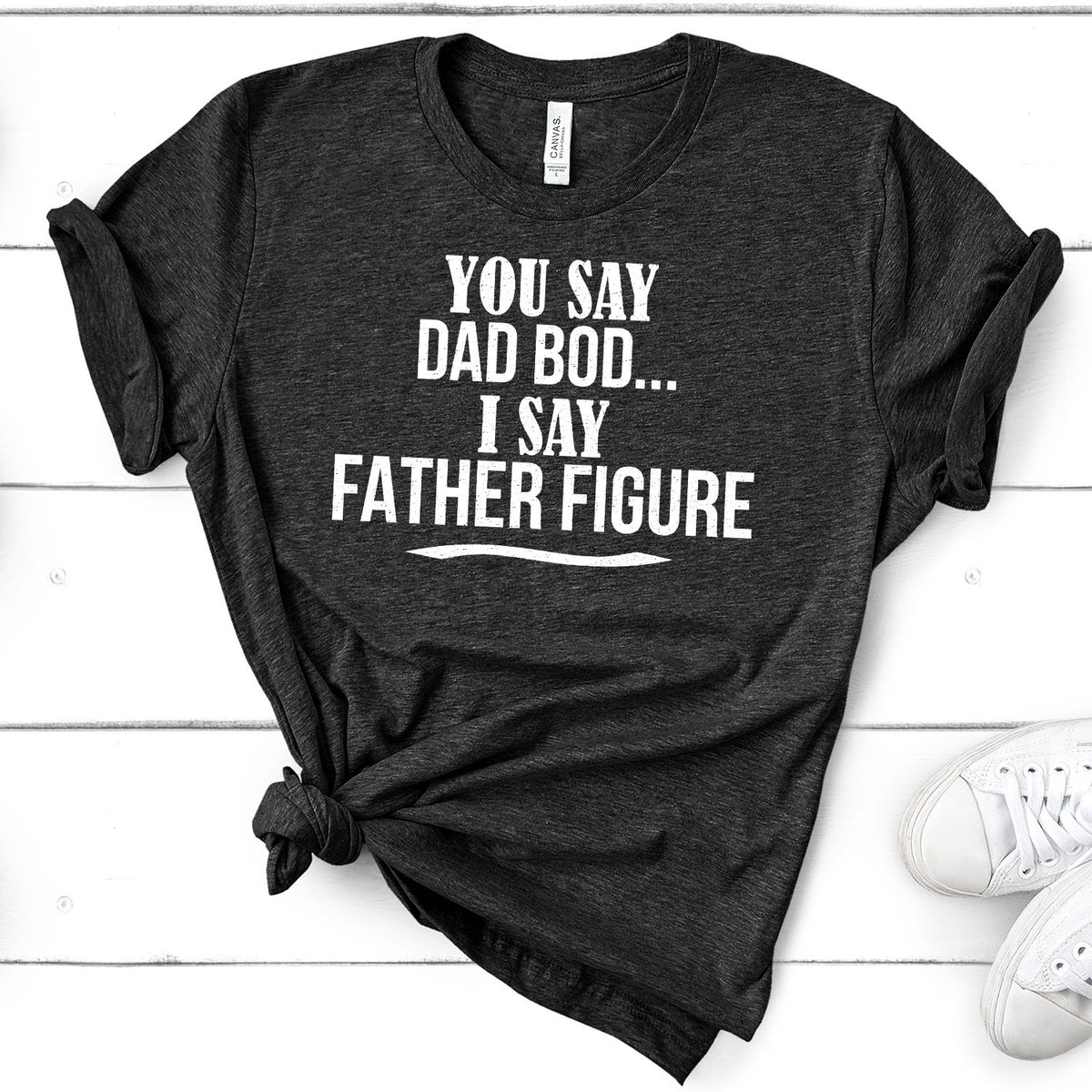 You Say Dad Bod I Say Father Figure - Short Sleeve Tee Shirt