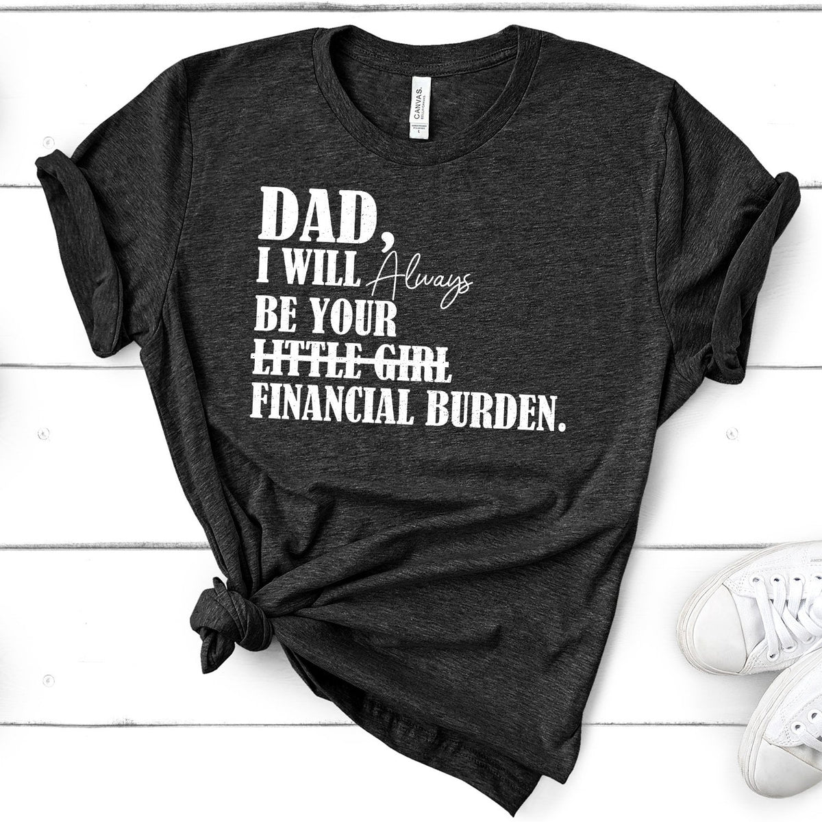 DAD I Will Always Be Your Little Girl Financial Burden - Short Sleeve Tee Shirt