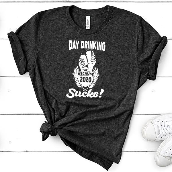 Day Drinking Because 2020 Sucks! - Short Sleeve Tee Shirt