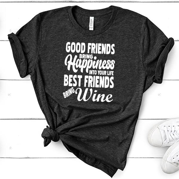 Good Friends Bring Happiness into Your Life Best Friends Bring Wine - Short Sleeve Tee Shirt