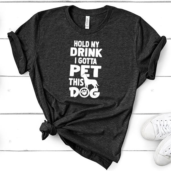 Hold My Drink I Gotta Pet This Dog - Short Sleeve Tee Shirt