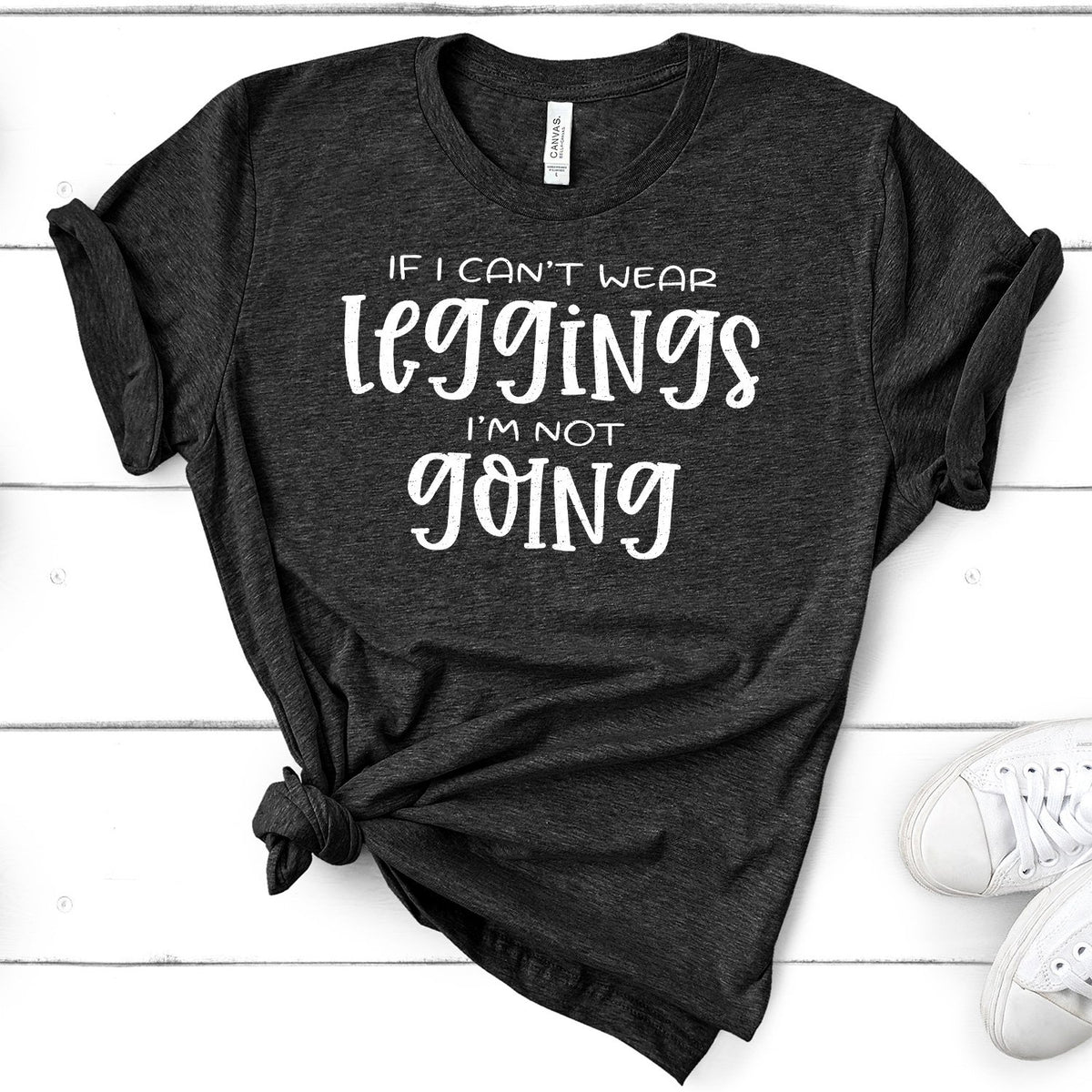 If I Can&#39;t Wear Leggings I&#39;m Not Going - Short Sleeve Tee Shirt