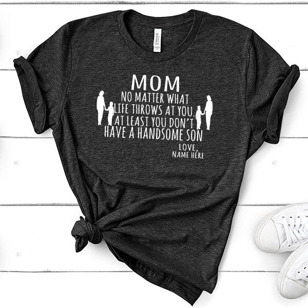 MOM No Matter What Life Throws At You At Least You Don&#39;t Have A Handsome Son - Short Sleeve Tee Shirt
