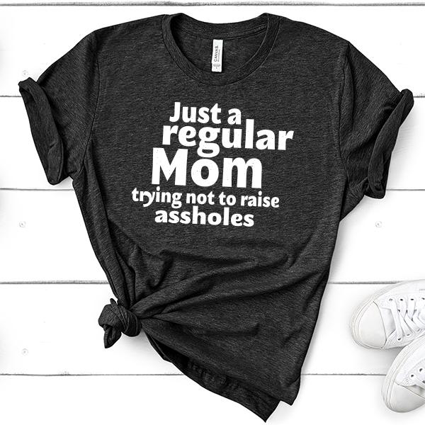 Just A Regular Mom Trying Not To Raise Assholes - Short Sleeve Tee Shirt