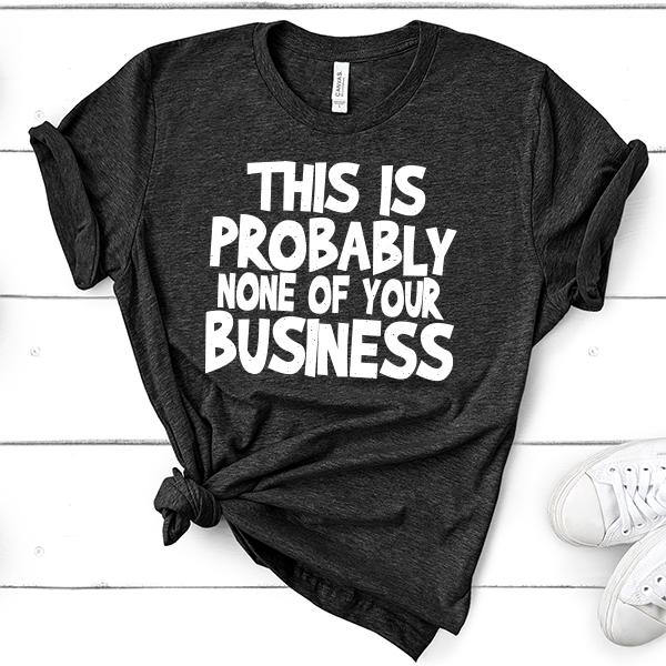 This is Probably None of Your Business - Short Sleeve Tee Shirt