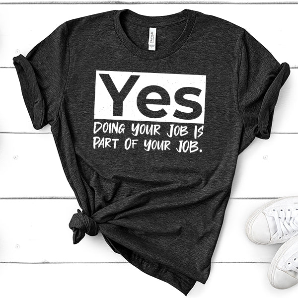 Yes Doing Your Job is Part of Your Job - Short Sleeve Tee Shirt