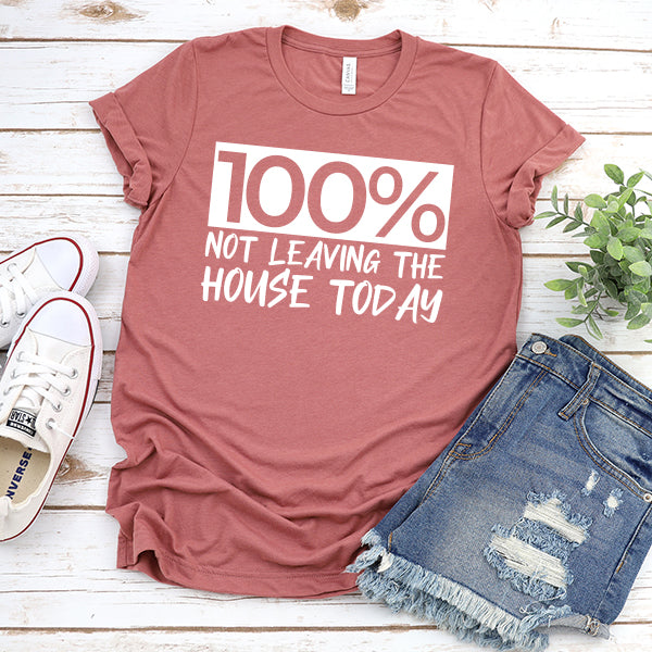 100% Not Leaving The House Today - Short Sleeve Tee Shirt