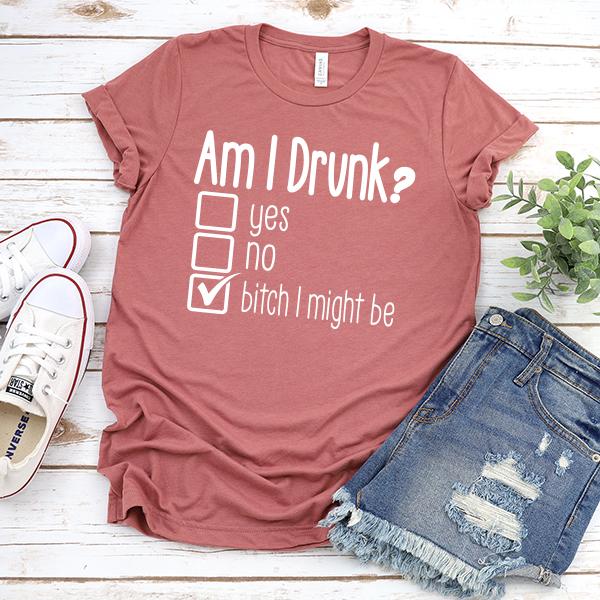 Am I Drunk Yes, No, Bitch I Might Be - Short Sleeve Tee Shirt