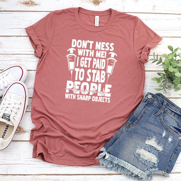 Don&#39;t Mess With Me! I Get Paid To Stab People With Sharp Objects - Short Sleeve Tee Shirt