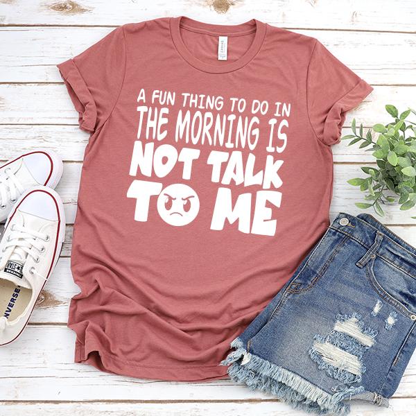 A Fun Thing To Do In The Morning Is Not Talk To Me - Short Sleeve Tee Shirt