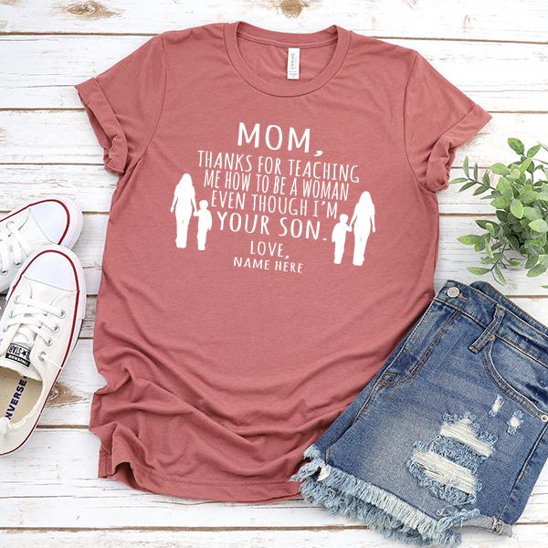 MOM, Thanks For Teaching Me How To Be A Woman Even Though I&#39;m Your Son - Short Sleeve Tee Shirt