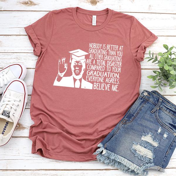Nobody is Better At Graduating Than You All Other Graduations Are A Total Disaster Compare to Your Graduation - Short Sleeve Tee Shirt