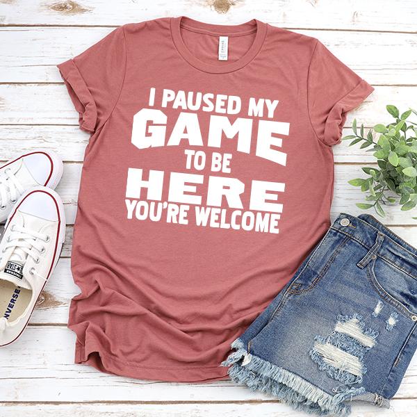 I Paused My Game To Be Here You're Welcome - Short Sleeve Tee Shirt