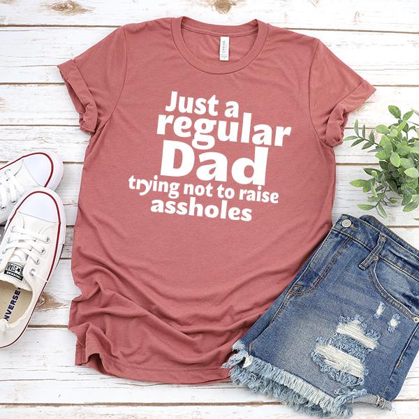 Just A Regular Dad Trying Not To Raise Assholes - Short Sleeve Tee Shirt