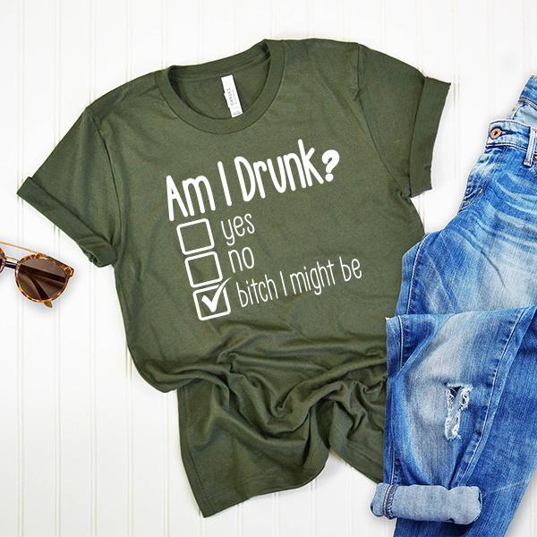 Am I Drunk Yes, No, Bitch I Might Be - Short Sleeve Tee Shirt