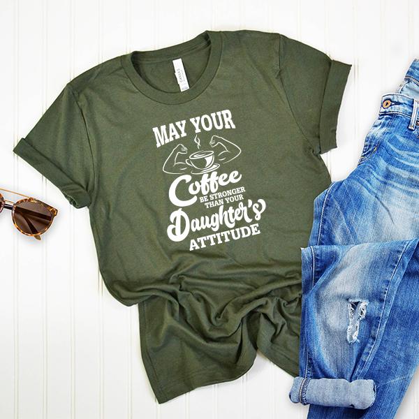 May Your Coffee Be Stronger Than Your Daughter&#39;s Attitude - Short Sleeve Tee Shirt