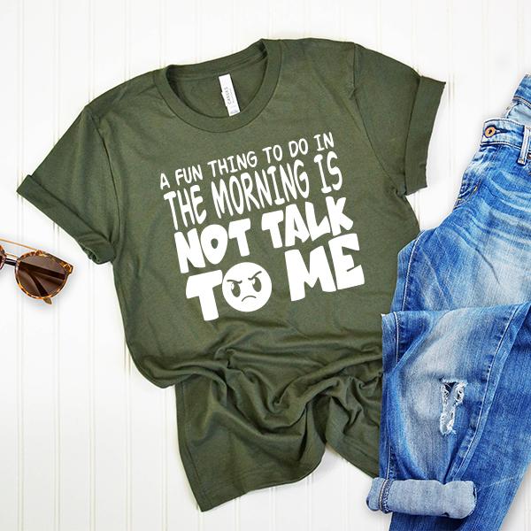 A Fun Thing To Do In The Morning Is Not Talk To Me - Short Sleeve Tee Shirt