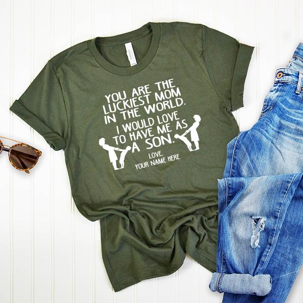 You Are The Luckiest Mom In The World. I Would Love To Have Me As A Son - Short Sleeve Tee Shirt