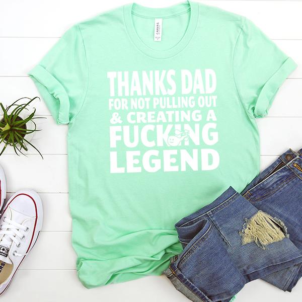 Thanks Dad For Not Pulling Out &amp; Creating A Fucking Legend - Short Sleeve Tee Shirt
