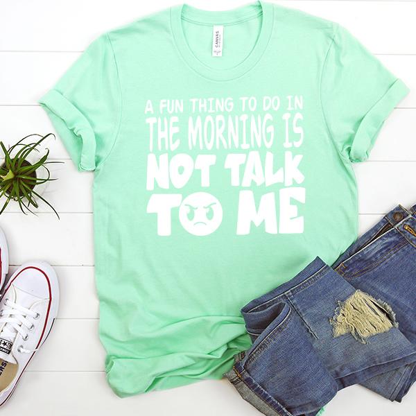A Fun Thing To Do In The Morning Is Not Talk To Me - Short Sleeve Tee Shirt