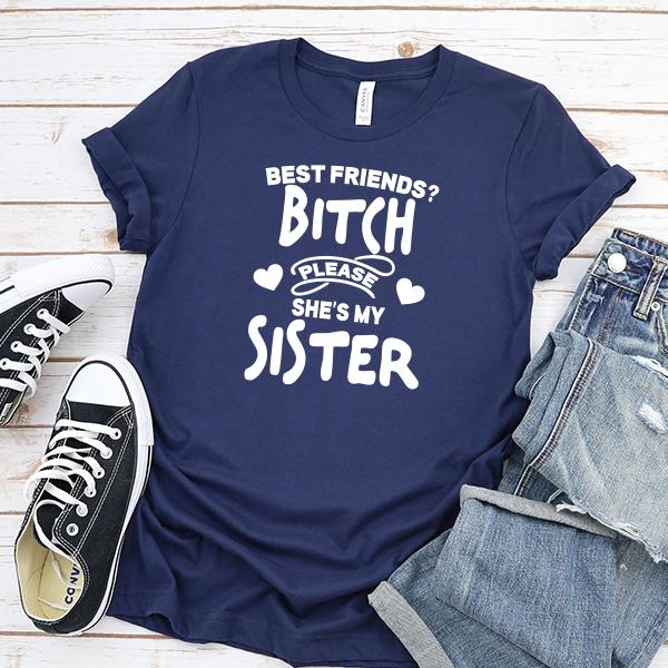 Best Friends? Bitch Please She&#39;s My Sister - Short Sleeve Tee Shirt